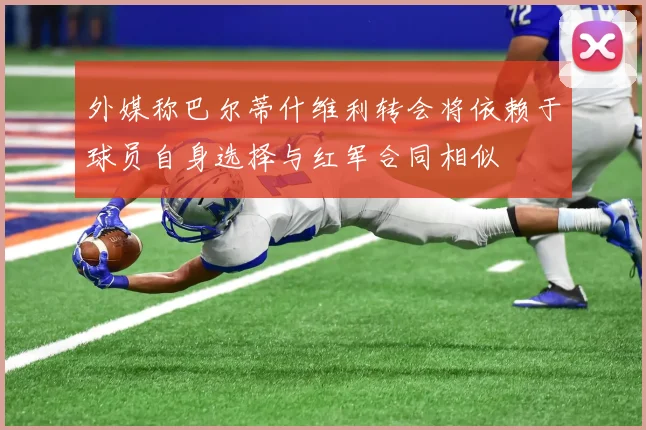 外媒称巴尔蒂什维利转会将依赖于球员自身选择与红军合同相似